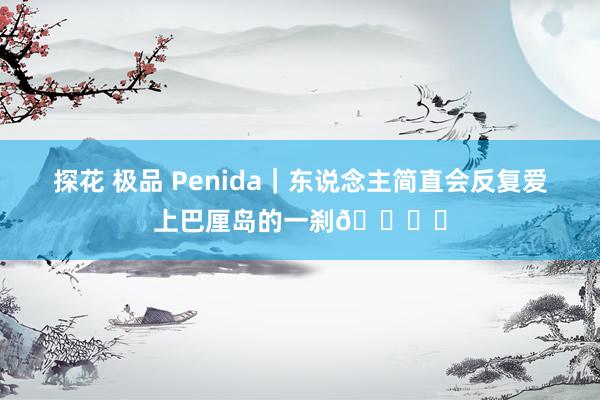 探花 极品 Penida｜东说念主简直会反复爱上巴厘岛的一刹🏝️