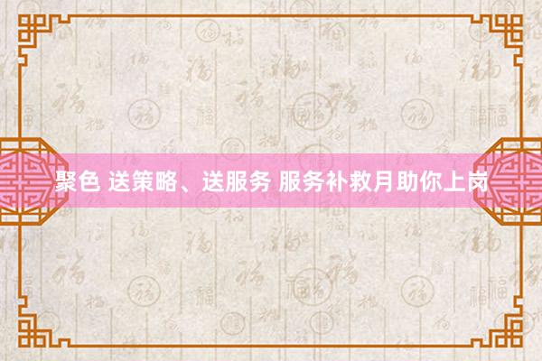 聚色 送策略、送服务 服务补救月助你上岗