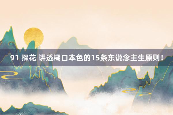 91 探花 讲透糊口本色的15条东说念主生原则！