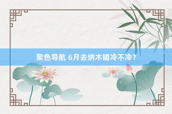 聚色导航 6月去纳木错冷不冷？